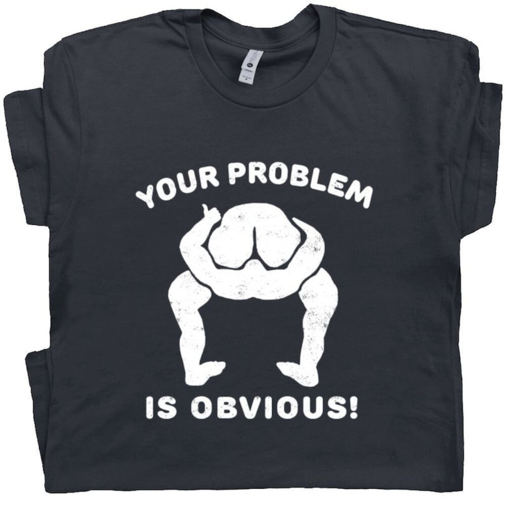 Your Problem Is Obvious T Shirt
